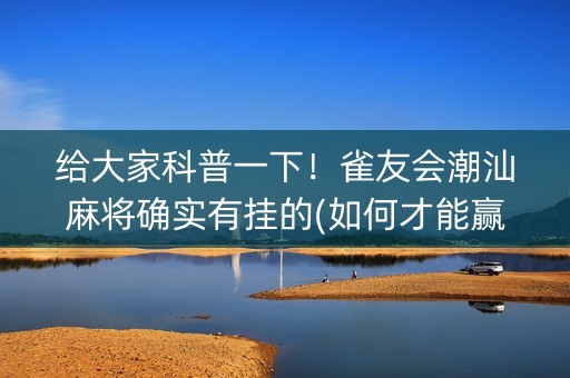给大家科普一下！雀友会潮汕麻将确实有挂的(如何才能赢)