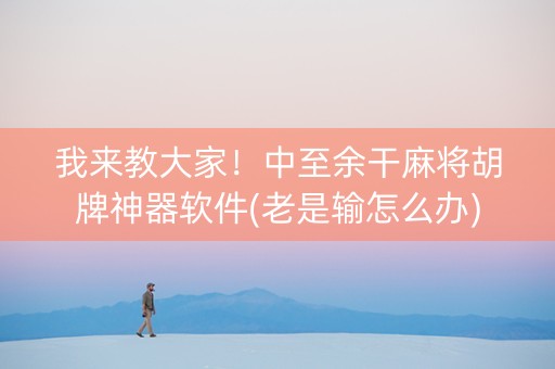 我来教大家！中至余干麻将胡牌神器软件(老是输怎么办)