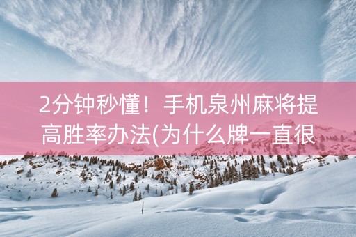 2分钟秒懂！手机泉州麻将提高胜率办法(为什么牌一直很差)