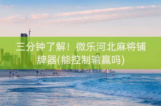 三分钟了解！微乐河北麻将铺牌器(能控制输赢吗)