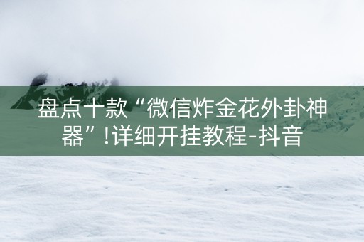 盘点十款“微信炸金花外卦神器”!详细开挂教程-抖音