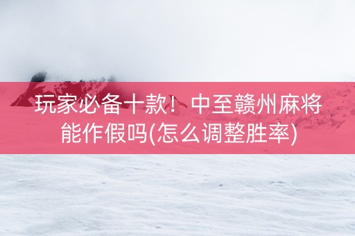 玩家必备十款！中至赣州麻将能作假吗(怎么调整胜率)