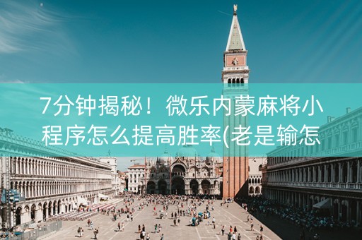7分钟揭秘！微乐内蒙麻将小程序怎么提高胜率(老是输怎么回事)