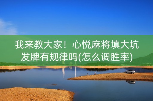 我来教大家！心悦麻将填大坑发牌有规律吗(怎么调胜率)