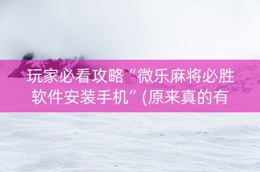 玩家必看攻略“微乐麻将必胜软件安装手机”(原来真的有挂)-抖音