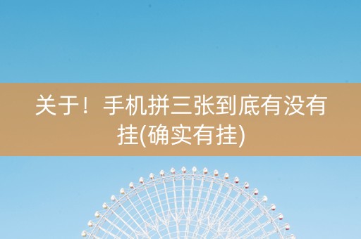 关于！手机拼三张到底有没有挂(确实有挂)