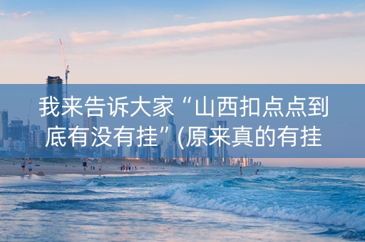我来告诉大家“山西扣点点到底有没有挂”(原来真的有挂)-抖音