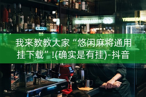 我来教教大家“悠闲麻将通用挂下载”!(确实是有挂)-抖音