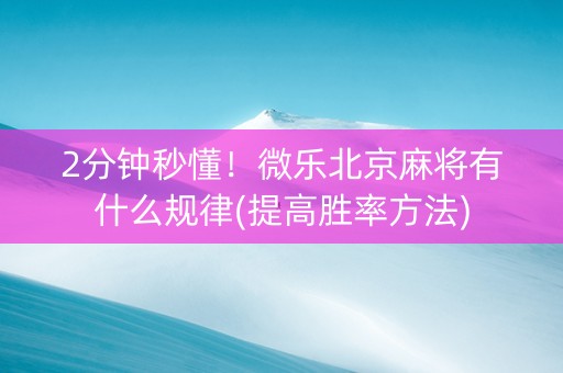 2分钟秒懂！微乐北京麻将有什么规律(提高胜率方法)