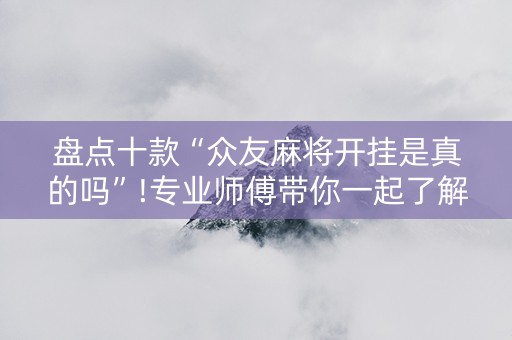 盘点十款“众友麻将开挂是真的吗”!专业师傅带你一起了解（详细教程）-抖音