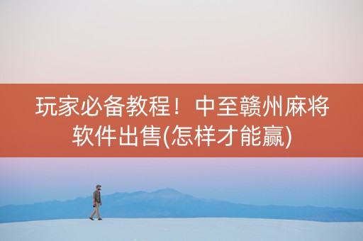 玩家必备教程！中至赣州麻将软件出售(怎样才能赢)