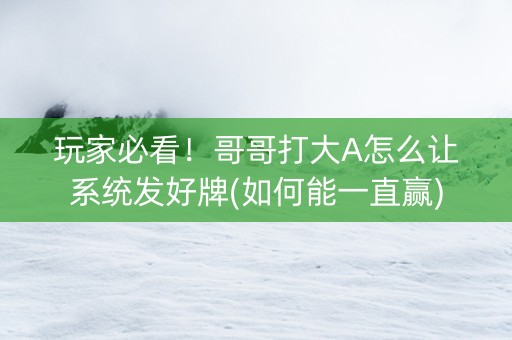 玩家必看！哥哥打大A怎么让系统发好牌(如何能一直赢)