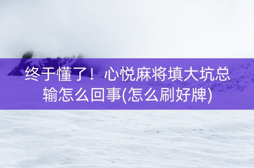 终于懂了！心悦麻将填大坑总输怎么回事(怎么刷好牌)