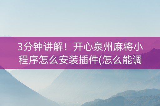 3分钟讲解！开心泉州麻将小程序怎么安装插件(怎么能调好牌)