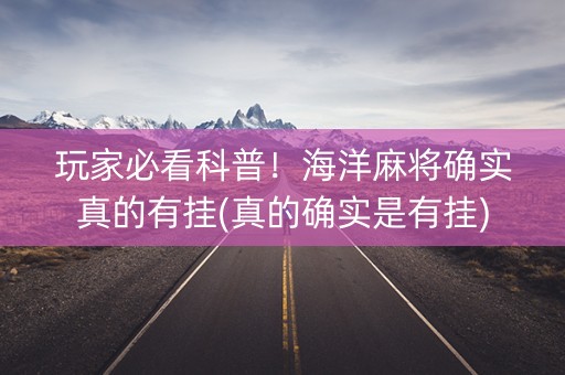 玩家必看科普！海洋麻将确实真的有挂(真的确实是有挂)