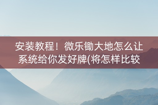 安装教程！微乐锄大地怎么让系统给你发好牌(将怎样比较容易赢)