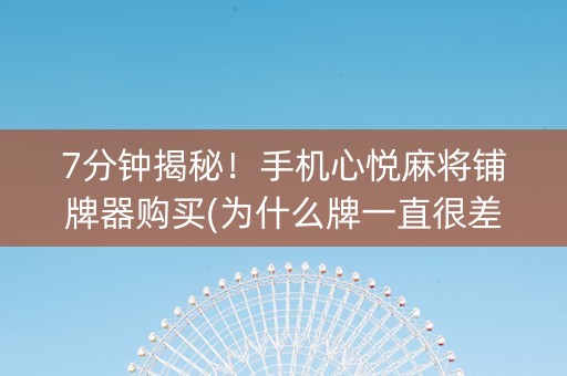 7分钟揭秘！手机心悦麻将铺牌器购买(为什么牌一直很差)