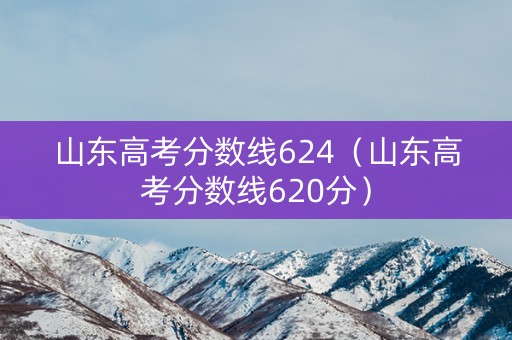 山东高考分数线624（山东高考分数线620分）
