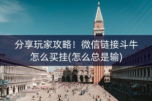 分享玩家攻略！微信链接斗牛怎么买挂(怎么总是输)