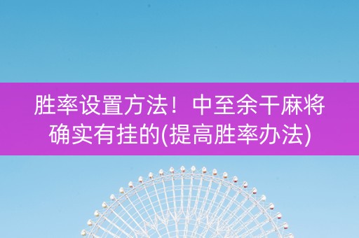 胜率设置方法！中至余干麻将确实有挂的(提高胜率办法)
