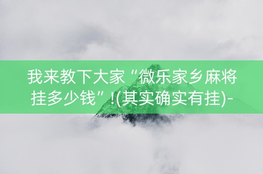 我来教下大家“微乐家乡麻将挂多少钱”!(其实确实有挂)-抖音