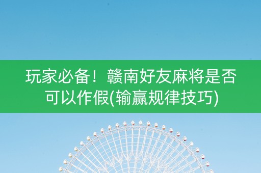 玩家必备！赣南好友麻将是否可以作假(输赢规律技巧)