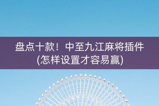 盘点十款！中至九江麻将插件(怎样设置才容易赢)