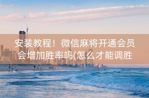 安装教程！微信麻将开通会员会增加胜率吗(怎么才能调胜率)