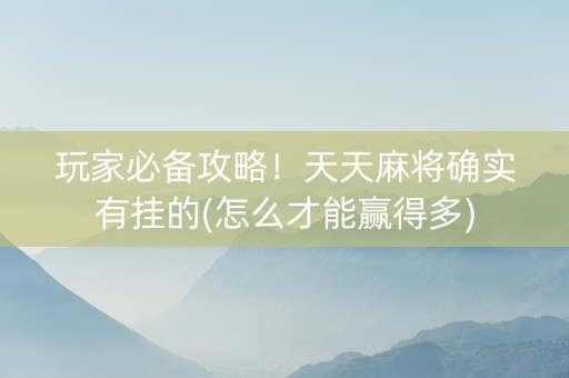 玩家必备攻略！天天麻将确实有挂的(怎么才能赢得多)