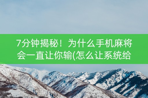 7分钟揭秘！为什么手机麻将会一直让你输(怎么让系统给自己好牌)