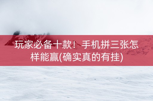 玩家必备十款！手机拼三张怎样能赢(确实真的有挂)