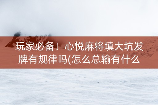 玩家必备！心悦麻将填大坑发牌有规律吗(怎么总输有什么猫腻)