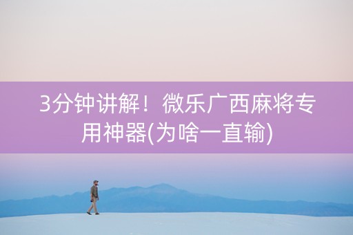 3分钟讲解！微乐广西麻将专用神器(为啥一直输)