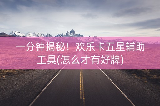 一分钟揭秘！欢乐卡五星辅助工具(怎么才有好牌)