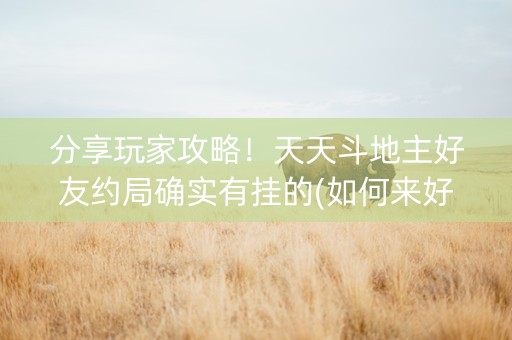 分享玩家攻略！天天斗地主好友约局确实有挂的(如何来好牌)