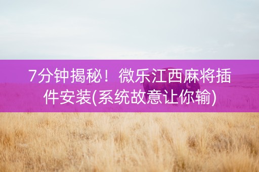 7分钟揭秘！微乐江西麻将插件安装(系统故意让你输)