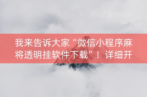 我来告诉大家“微信小程序麻将透明挂软件下载”！详细开挂教程（确实真的有挂)-抖音