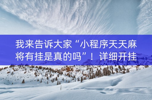 我来告诉大家“小程序天天麻将有挂是真的吗”！详细开挂教程（确实真的有挂)-抖音