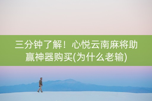 三分钟了解！心悦云南麻将助赢神器购买(为什么老输)