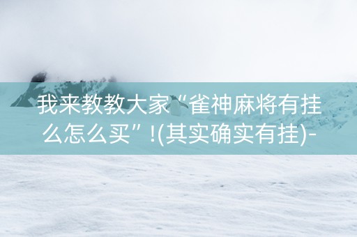 我来教教大家“雀神麻将有挂么怎么买”!(其实确实有挂)-抖音