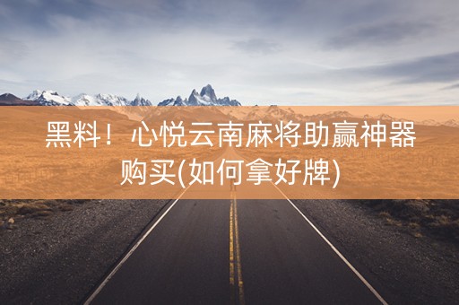 黑料！心悦云南麻将助赢神器购买(如何拿好牌)