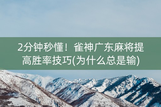 2分钟秒懂！雀神广东麻将提高胜率技巧(为什么总是输)