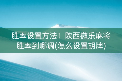 胜率设置方法！陕西微乐麻将胜率到哪调(怎么设置胡牌)