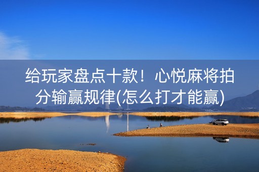 给玩家盘点十款！心悦麻将拍分输赢规律(怎么打才能赢)