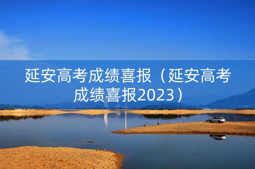延安高考成绩喜报（延安高考成绩喜报2023）