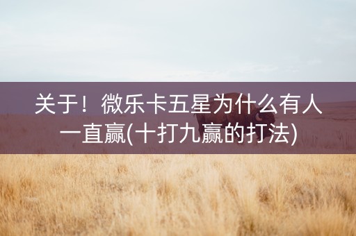 关于！微乐卡五星为什么有人一直赢(十打九赢的打法)