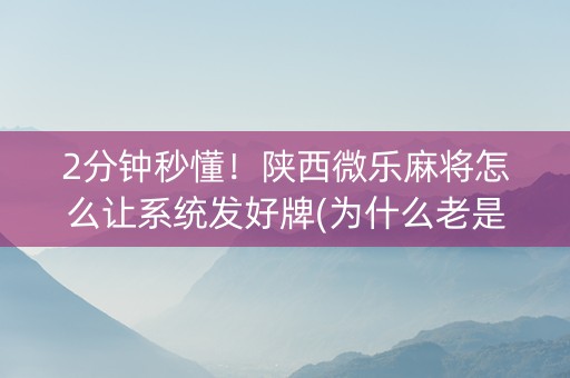 2分钟秒懂！陕西微乐麻将怎么让系统发好牌(为什么老是输)