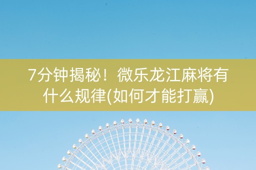 7分钟揭秘！微乐龙江麻将有什么规律(如何才能打赢)