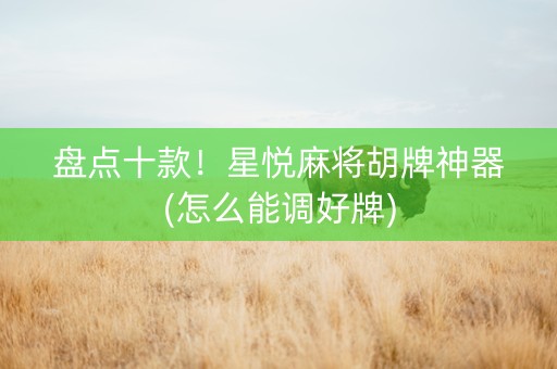 盘点十款！星悦麻将胡牌神器(怎么能调好牌)