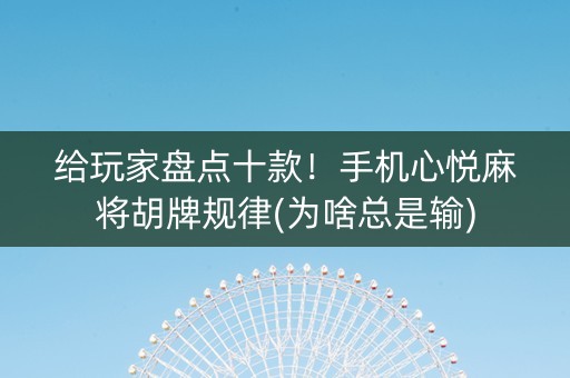 给玩家盘点十款！手机心悦麻将胡牌规律(为啥总是输)